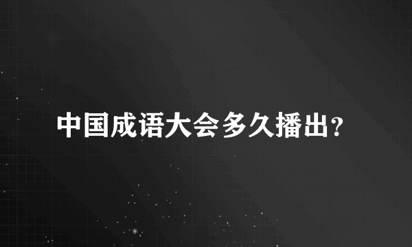 中国成语大会多久播出？