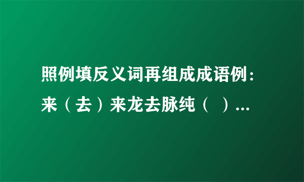 照例填反义词再组成成语例：来（去）来龙去脉纯（ ）———— 甘（ ）———— 雌（ ）———— 阳（ ）————暗（ ）———— 陈（ ）————休（ ）———— 险（ ）————俗（ ）————