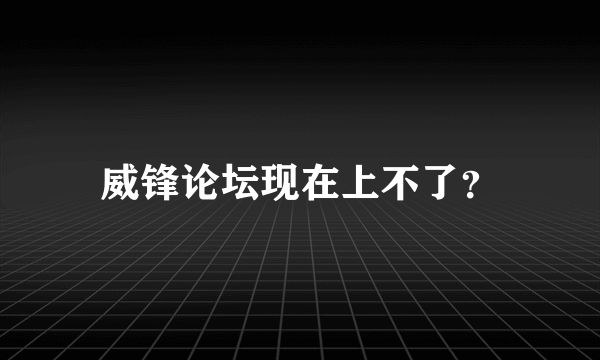 威锋论坛现在上不了？