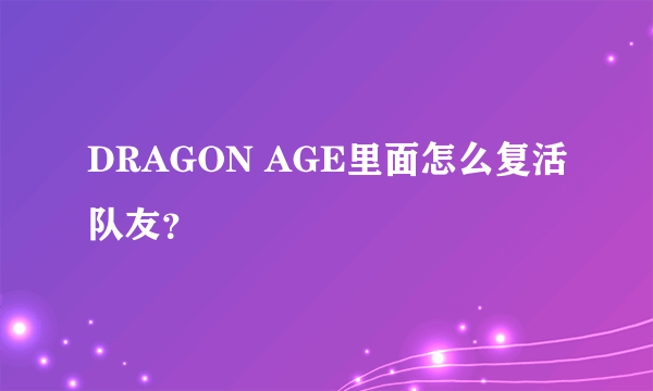 DRAGON AGE里面怎么复活队友？