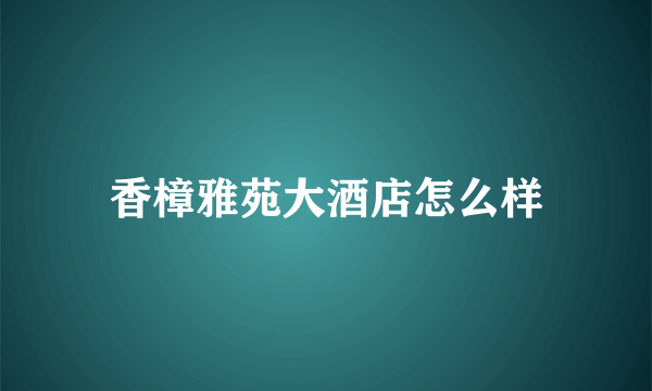 香樟雅苑大酒店怎么样