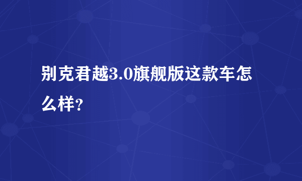 别克君越3.0旗舰版这款车怎么样？