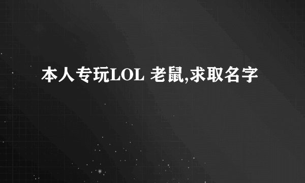 本人专玩LOL 老鼠,求取名字