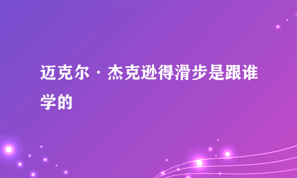 迈克尔·杰克逊得滑步是跟谁学的