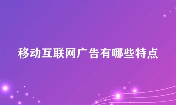 移动互联网广告有哪些特点