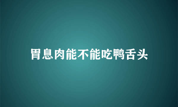 胃息肉能不能吃鸭舌头