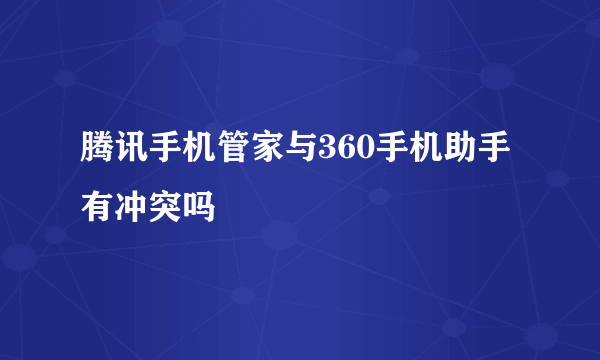 腾讯手机管家与360手机助手有冲突吗