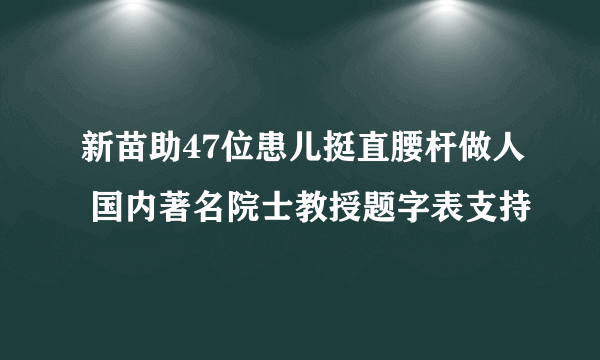 新苗助47位患儿挺直腰杆做人 国内著名院士教授题字表支持