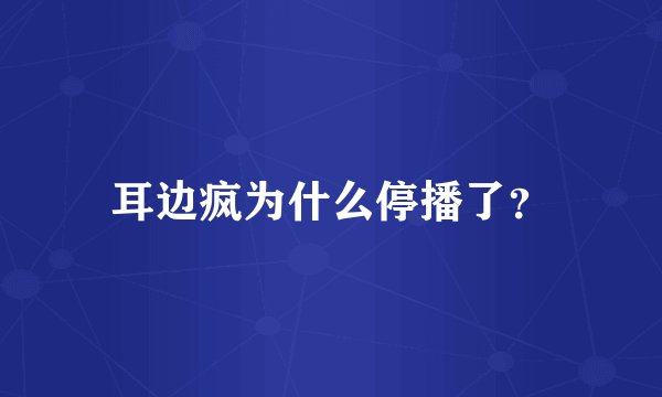 耳边疯为什么停播了？