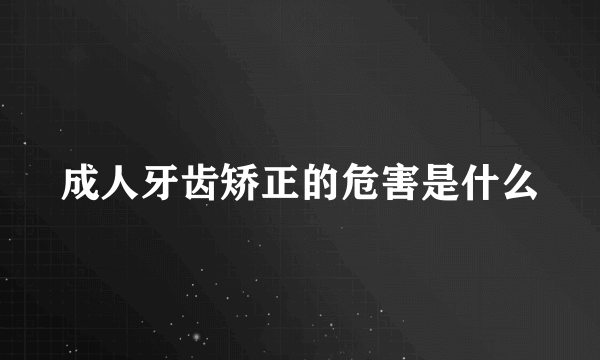 成人牙齿矫正的危害是什么