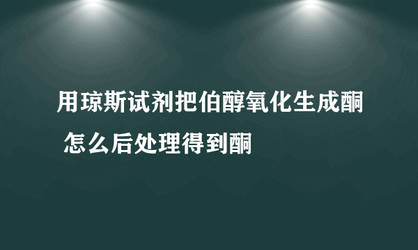 用琼斯试剂把伯醇氧化生成酮 怎么后处理得到酮