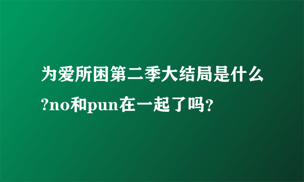 为爱所困第二季大结局是什么?no和pun在一起了吗？