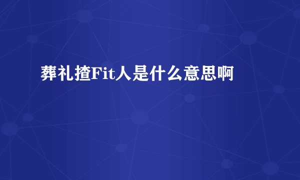 葬礼揸Fit人是什么意思啊