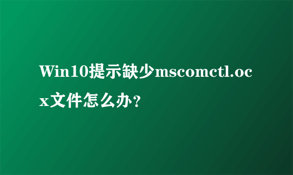 Win10提示缺少mscomctl.ocx文件怎么办？