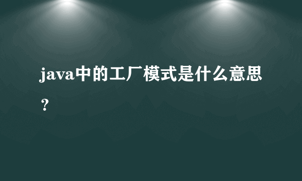 java中的工厂模式是什么意思？