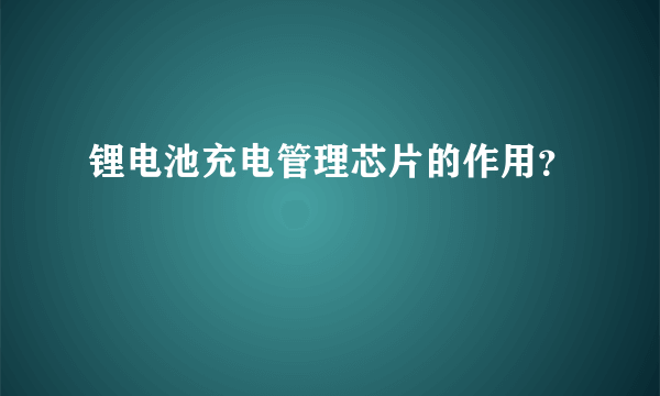 锂电池充电管理芯片的作用？