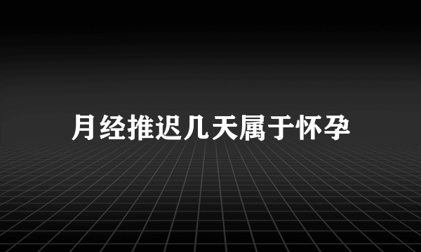 月经推迟几天属于怀孕