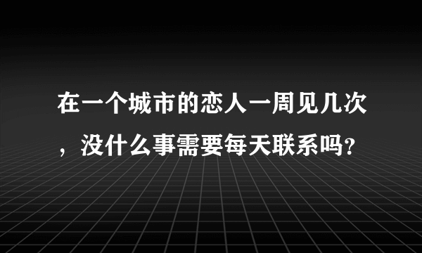 在一个城市的恋人一周见几次，没什么事需要每天联系吗？