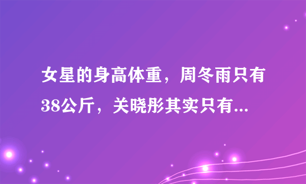 女星的身高体重，周冬雨只有38公斤，关晓彤其实只有45公斤！