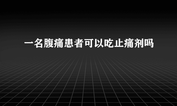 一名腹痛患者可以吃止痛剂吗