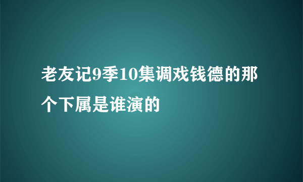 老友记9季10集调戏钱德的那个下属是谁演的