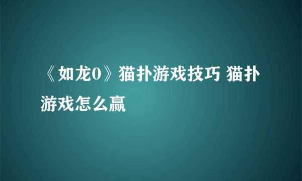 《如龙0》猫扑游戏技巧 猫扑游戏怎么赢