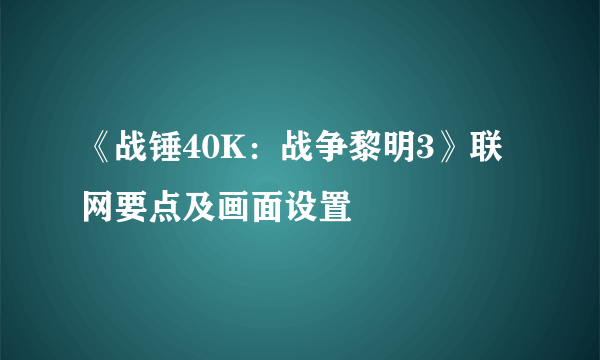 《战锤40K：战争黎明3》联网要点及画面设置