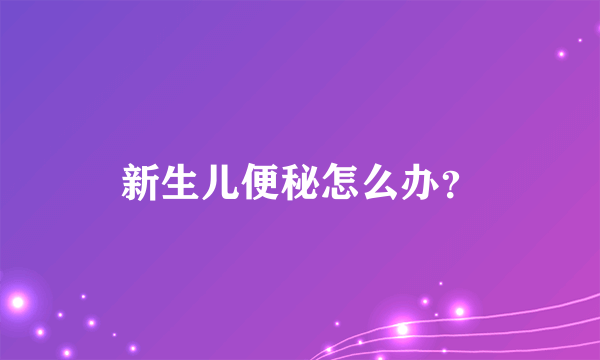 新生儿便秘怎么办？