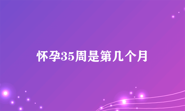 怀孕35周是第几个月