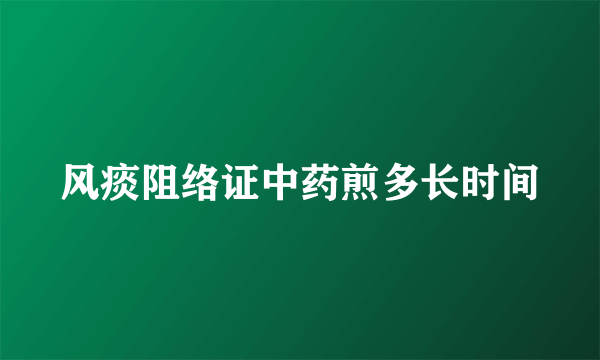 风痰阻络证中药煎多长时间