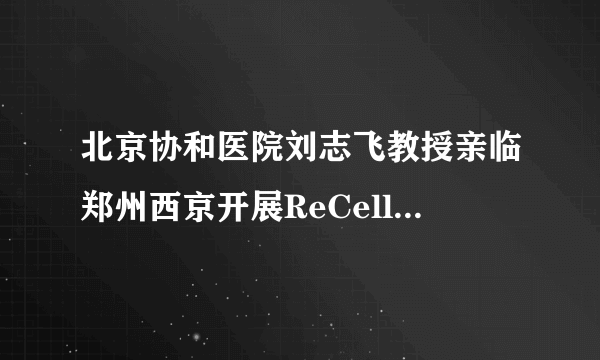 北京协和医院刘志飞教授亲临郑州西京开展ReCell技术，术前白癜风患者火热征集