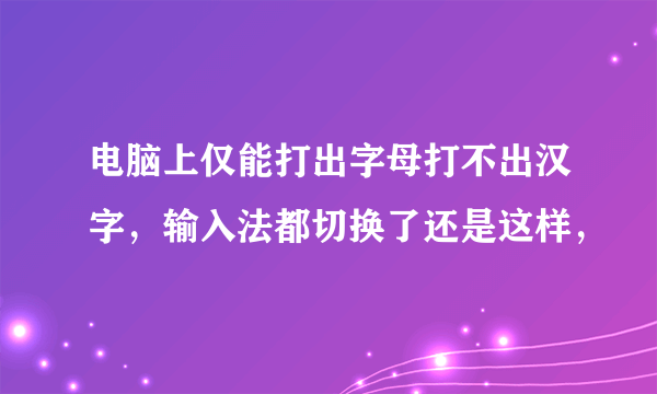 电脑上仅能打出字母打不出汉字，输入法都切换了还是这样，