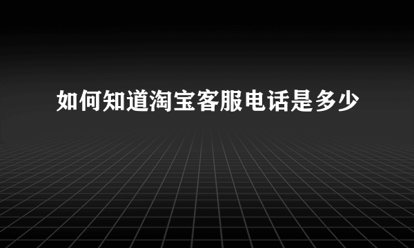 如何知道淘宝客服电话是多少