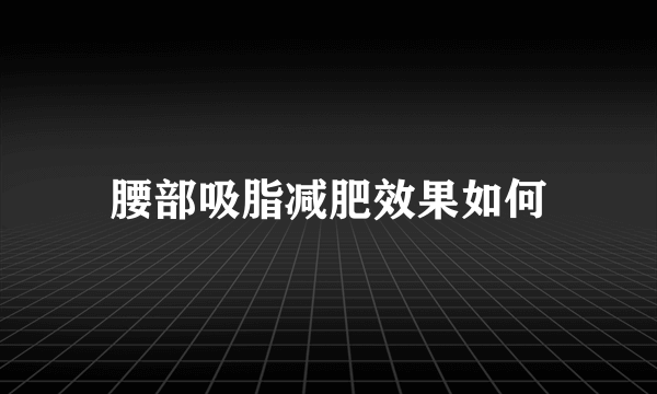 腰部吸脂减肥效果如何