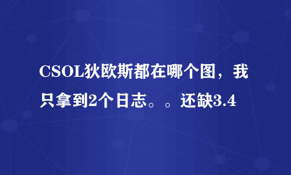 CSOL狄欧斯都在哪个图，我只拿到2个日志。。还缺3.4