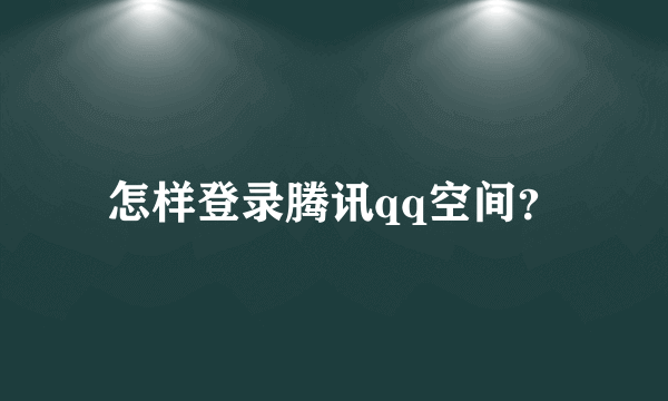 怎样登录腾讯qq空间？