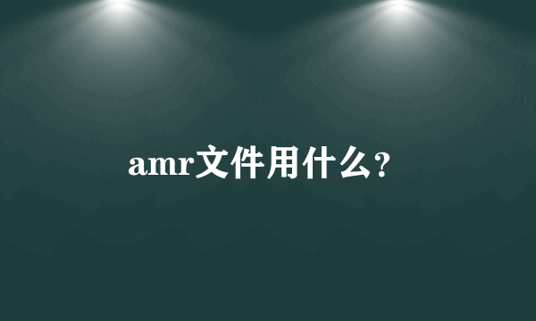 amr文件用什么？