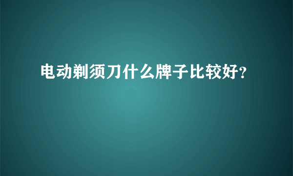 电动剃须刀什么牌子比较好？