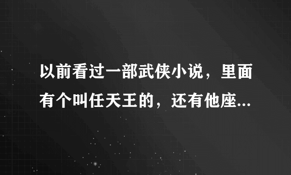 以前看过一部武侠小说，里面有个叫任天王的，还有他座下八大高手三皇五帝，这部小说名叫什么了。忘记了，