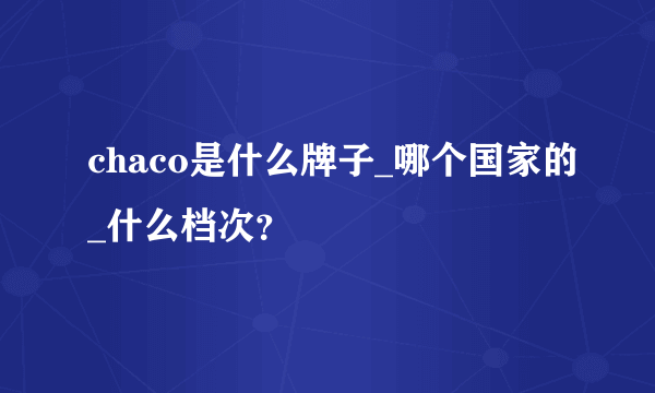 chaco是什么牌子_哪个国家的_什么档次？