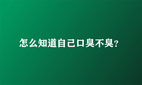 怎么知道自己口臭不臭？