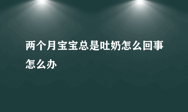 两个月宝宝总是吐奶怎么回事怎么办