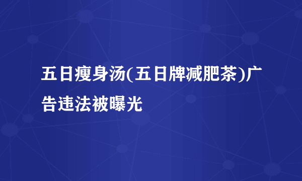 五日瘦身汤(五日牌减肥茶)广告违法被曝光