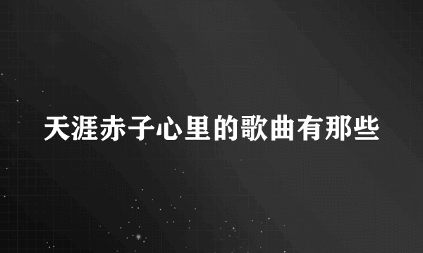 天涯赤子心里的歌曲有那些