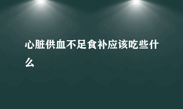 心脏供血不足食补应该吃些什么