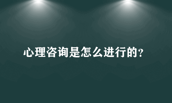 心理咨询是怎么进行的？