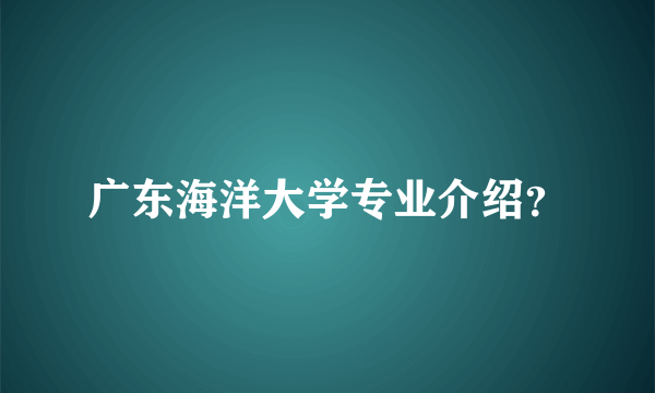 广东海洋大学专业介绍？