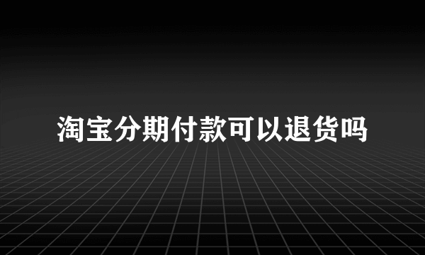 淘宝分期付款可以退货吗