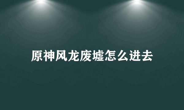 原神风龙废墟怎么进去