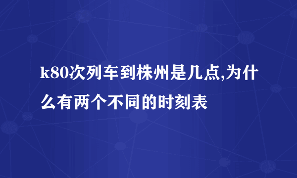 k80次列车到株州是几点,为什么有两个不同的时刻表